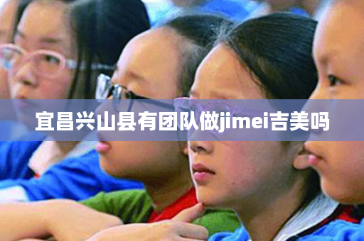 宜昌兴山县有团队做jimei吉美吗