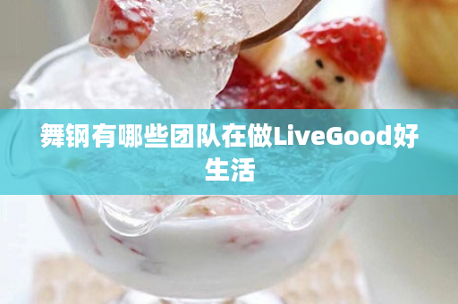舞钢有哪些团队在做LiveGood好生活