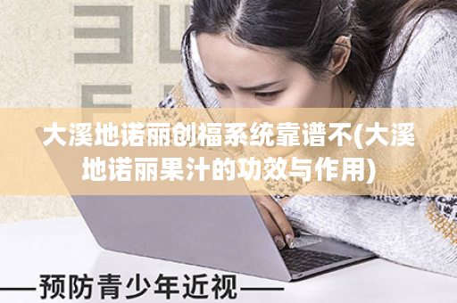 大溪地诺丽创福系统靠谱不(大溪地诺丽果汁的功效与作用)