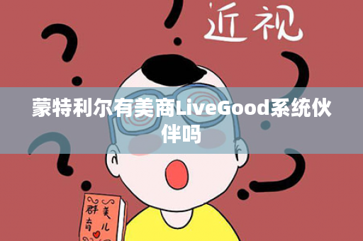 蒙特利尔有美商LiveGood系统伙伴吗
