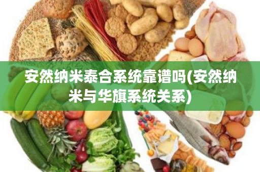 安然纳米泰合系统靠谱吗(安然纳米与华旗系统关系)