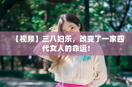 【视频】三八妇乐，改变了一家四代女人的命运！