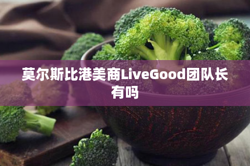莫尔斯比港美商LiveGood团队长有吗