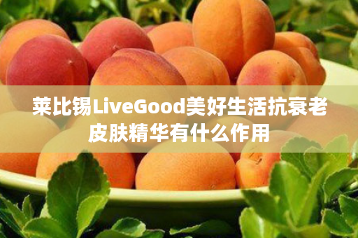 莱比锡LiveGood美好生活抗衰老皮肤精华有什么作用