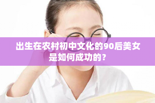 出生在农村初中文化的90后美女是如何成功的？