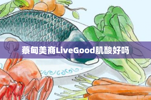蔡甸美商LiveGood肌酸好吗