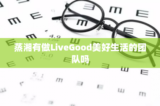 蒸湘有做LiveGood美好生活的团队吗