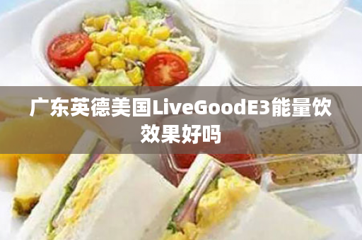 广东英德美国LiveGoodE3能量饮效果好吗