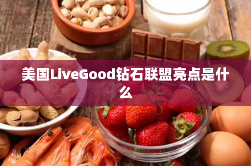 美国LiveGood钻石联盟亮点是什么