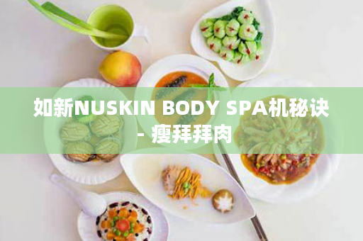 如新NUSKIN BODY SPA机秘诀 - 瘦拜拜肉