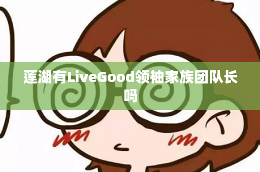 莲湖有LiveGood领袖家族团队长吗