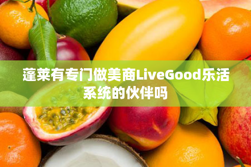 蓬莱有专门做美商LiveGood乐活系统的伙伴吗