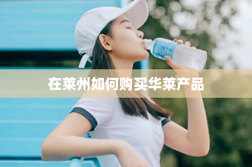 在莱州如何购买华莱产品