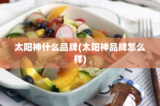 太阳神什么品牌(太阳神品牌怎么样)
