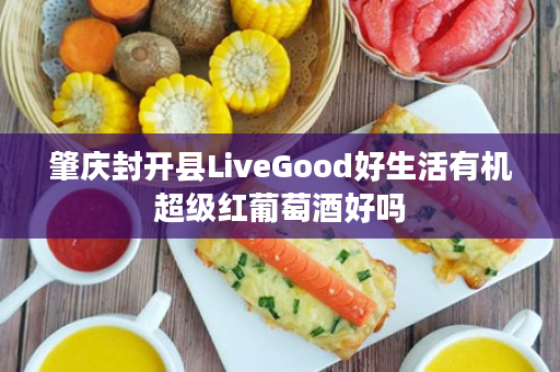 肇庆封开县LiveGood好生活有机超级红葡萄酒好吗