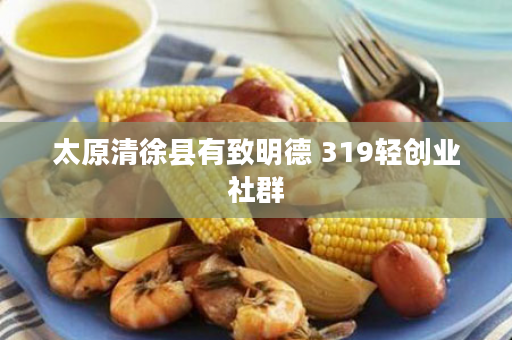 太原清徐县有致明德 319轻创业社群