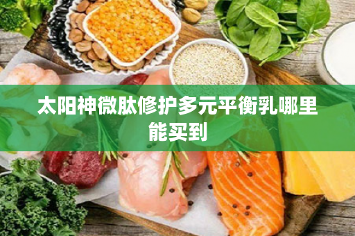 太阳神微肽修护多元平衡乳哪里能买到