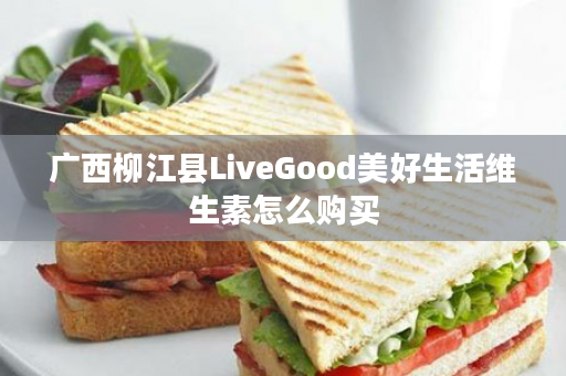 广西柳江县LiveGood美好生活维生素怎么购买