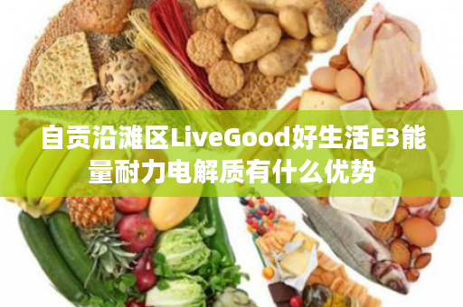 自贡沿滩区LiveGood好生活E3能量耐力电解质有什么优势