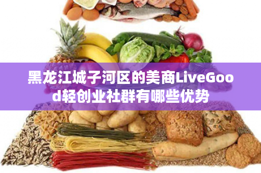 黑龙江城子河区的美商LiveGood轻创业社群有哪些优势