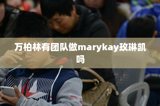 万柏林有团队做marykay玫琳凯吗