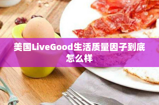 美国LiveGood生活质量因子到底怎么样