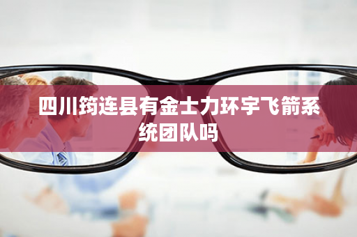 四川筠连县有金士力环宇飞箭系统团队吗