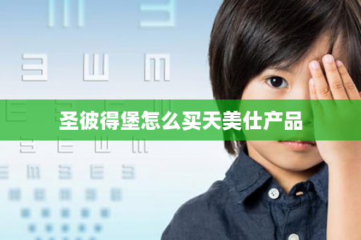 圣彼得堡怎么买天美仕产品