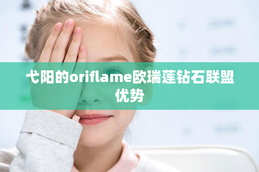 弋阳的oriflame欧瑞莲钻石联盟优势