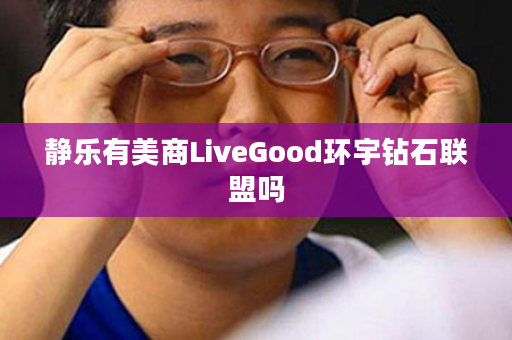 静乐有美商LiveGood环宇钻石联盟吗