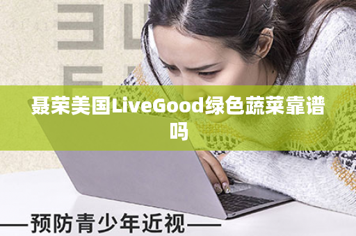 聂荣美国LiveGood绿色蔬菜靠谱吗