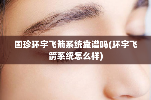 国珍环宇飞箭系统靠谱吗(环宇飞箭系统怎么样)