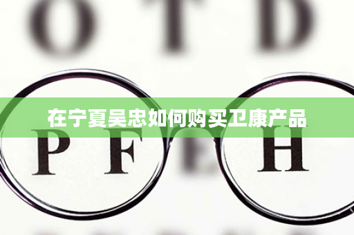 在宁夏吴忠如何购买卫康产品