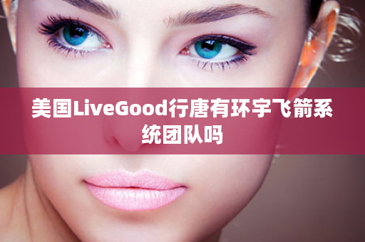 美国LiveGood行唐有环宇飞箭系统团队吗