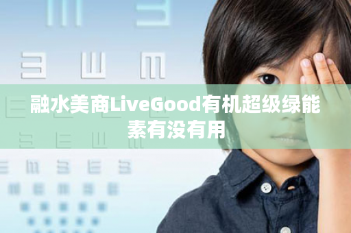 融水美商LiveGood有机超级绿能素有没有用