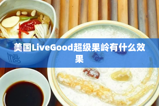 美国LiveGood超级果岭有什么效果