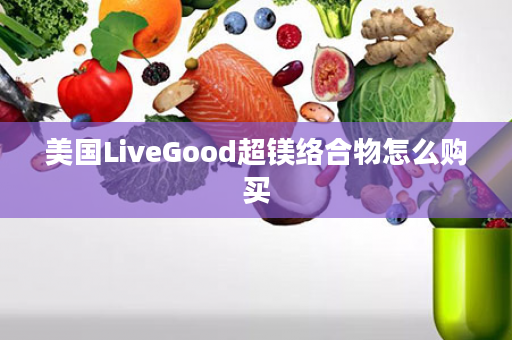 美国LiveGood超镁络合物怎么购买