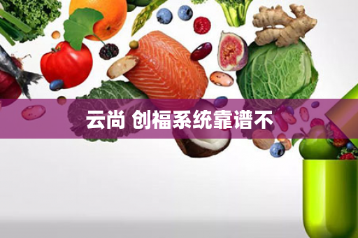云尚 创福系统靠谱不