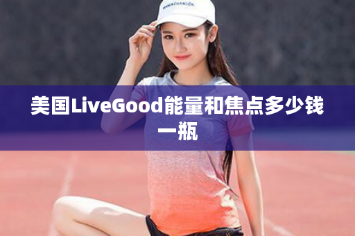美国LiveGood能量和焦点多少钱一瓶