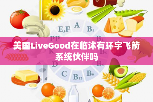 美国LiveGood在临沭有环宇飞箭系统伙伴吗
