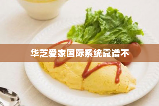 华芝爱家国际系统靠谱不