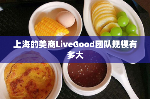 上海的美商LiveGood团队规模有多大