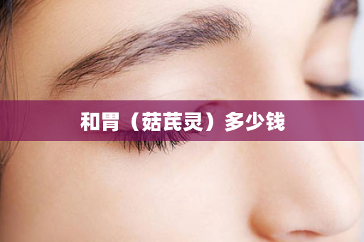 和胃（菇芪灵）多少钱