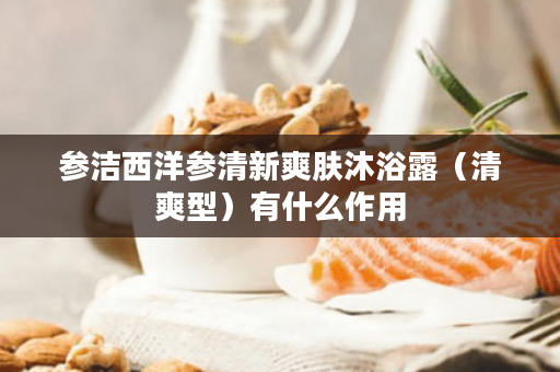 参洁西洋参清新爽肤沐浴露（清爽型）有什么作用