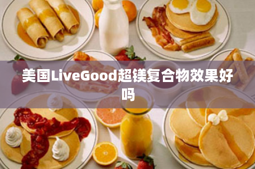 美国LiveGood超镁复合物效果好吗