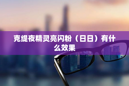 克缇夜精灵亮闪粉（日日）有什么效果