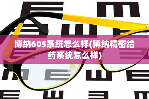 博纳605系统怎么样(博纳精密给药系统怎么样)