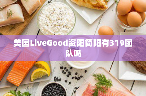 美国LiveGood资阳简阳有319团队吗