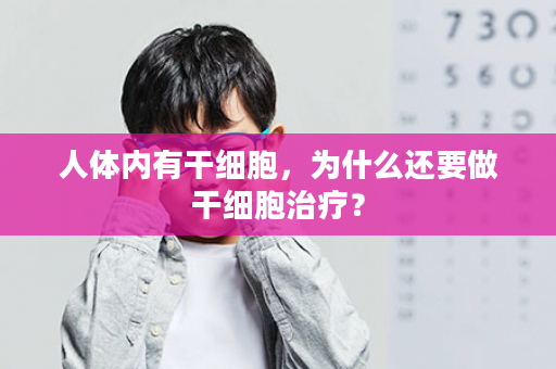 人体内有干细胞，为什么还要做干细胞治疗？