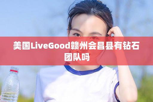 美国LiveGood赣州会昌县有钻石团队吗